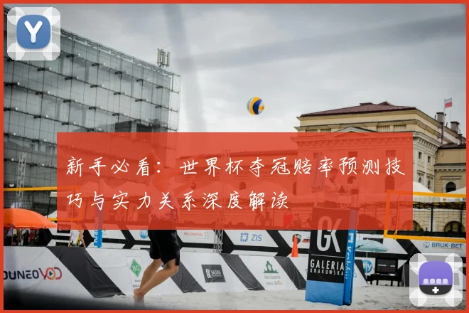 新手必看：世界杯夺冠赔率预测技巧与实力关系深度解读
