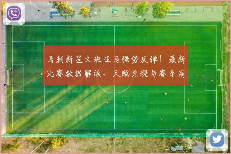 马刺新星文班亚马强势反弹！最新比赛数据解读，天赋兑现与赛季高光分析