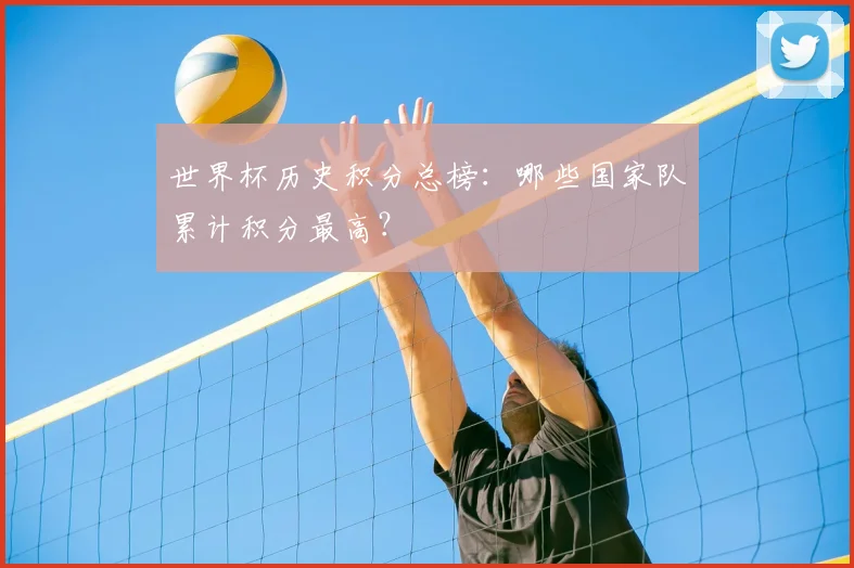 世界杯历史积分总榜:哪些国家队累计积分最高?