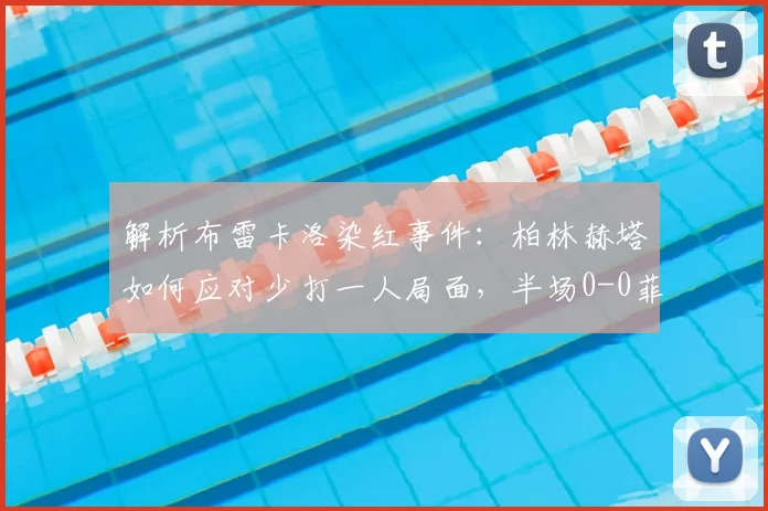 解析布雷卡洛染红事件:柏林赫塔如何应对少打一人局面,半场0-0菲尔特战术复盘
